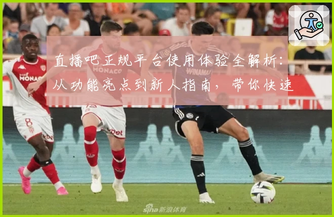 直播吧正规平台使用体验全解析：从功能亮点到新人指南，带你快速上手