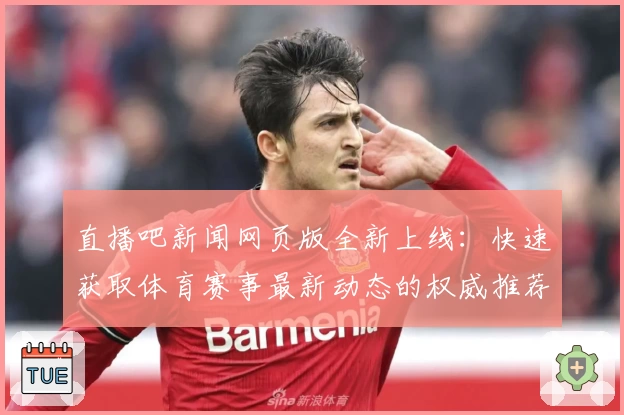 直播吧新闻网页版全新上线：快速获取体育赛事最新动态的权威推荐指南