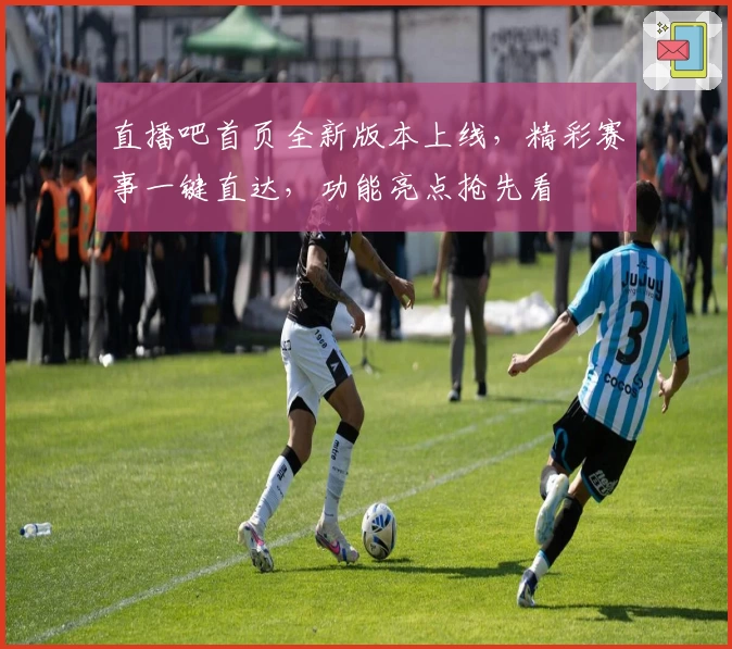 直播吧首页全新版本上线，精彩赛事一键直达，功能亮点抢先看