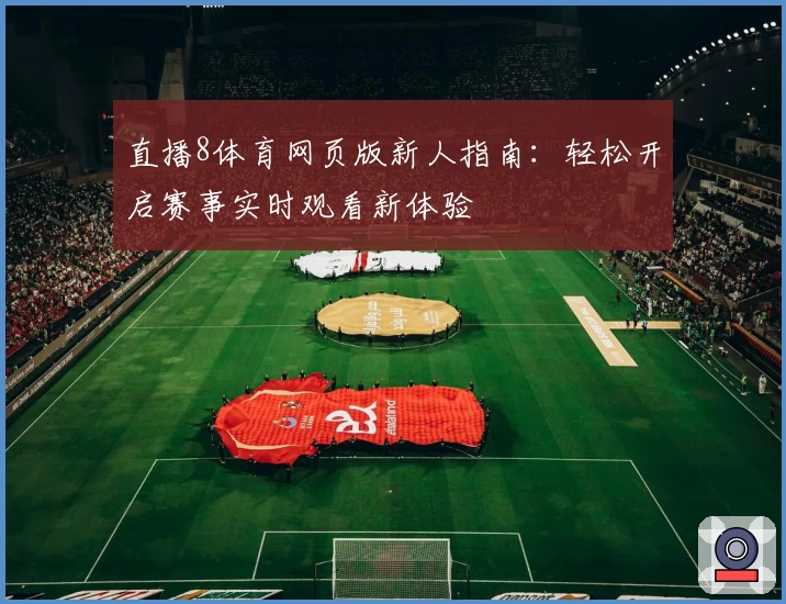 直播8体育网页版新人指南：轻松开启赛事实时观看新体验