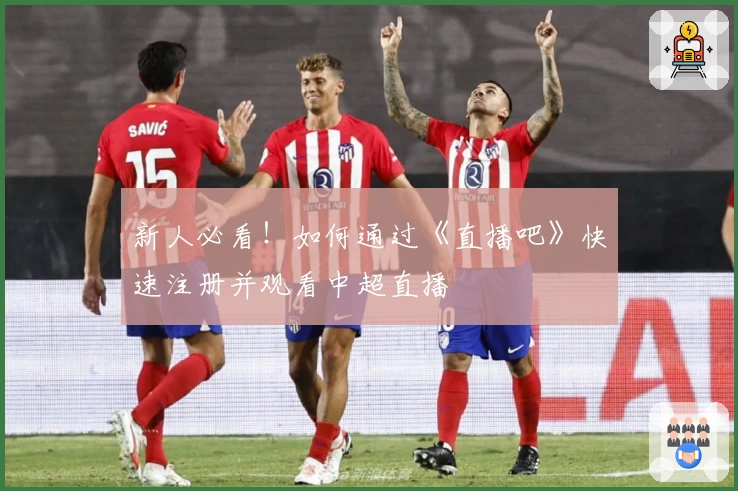 新人必看!如何通过《直播吧》快速注册并观看中超直播