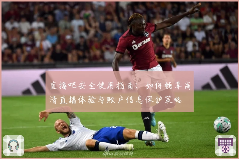 直播吧安全使用指南:如何畅享高清直播体验与账户信息保护策略