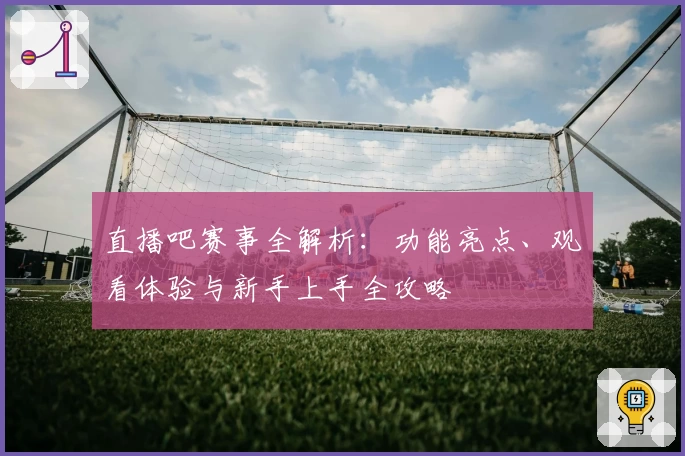 直播吧赛事全解析：功能亮点、观看体验与新手上手全攻略