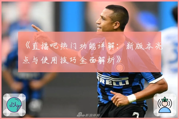 《直播吧热门功能详解:新版本亮点与使用技巧全面解析》