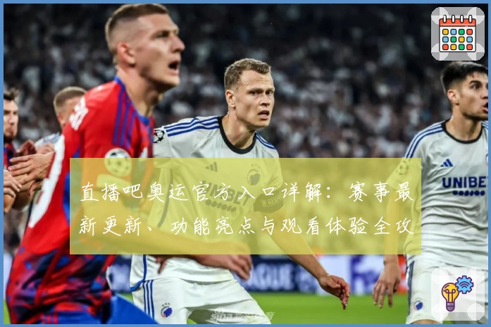 直播吧奥运官方入口详解：赛事最新更新、功能亮点与观看体验全攻略