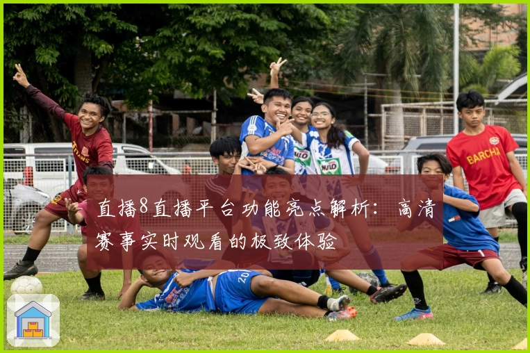 直播8直播平台功能亮点解析：高清赛事实时观看的极致体验