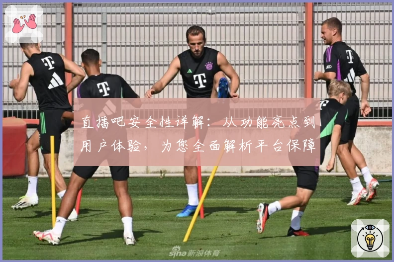 直播吧安全性详解：从功能亮点到用户体验，为您全面解析平台保障措施