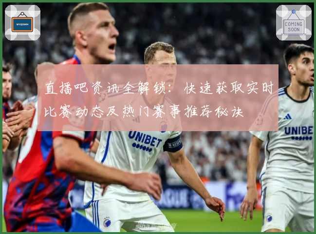 直播吧资讯全解锁：快速获取实时比赛动态及热门赛事推荐秘诀