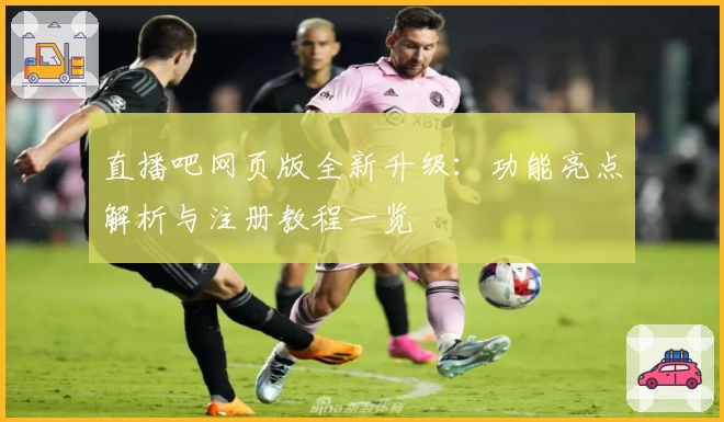 直播吧网页版全新升级：功能亮点解析与注册教程一览