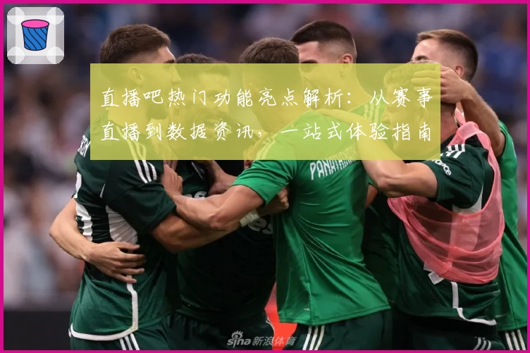 直播吧热门功能亮点解析：从赛事直播到数据资讯，一站式体验指南