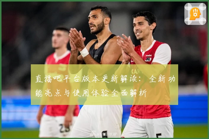 直播吧平台版本更新解读：全新功能亮点与使用体验全面解析