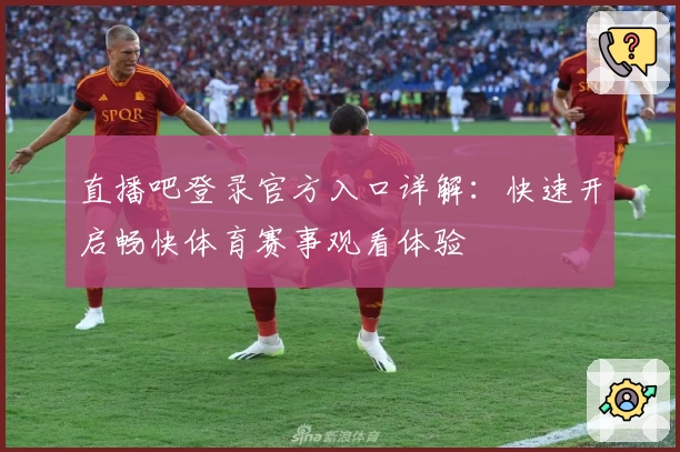 直播吧登录官方入口详解：快速开启畅快体育赛事观看体验