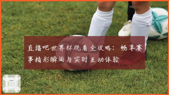直播吧世界杯观看全攻略：畅享赛事精彩瞬间与实时互动体验