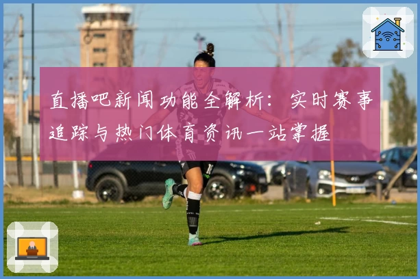 直播吧新闻功能全解析:实时赛事追踪与热门体育资讯一站掌握