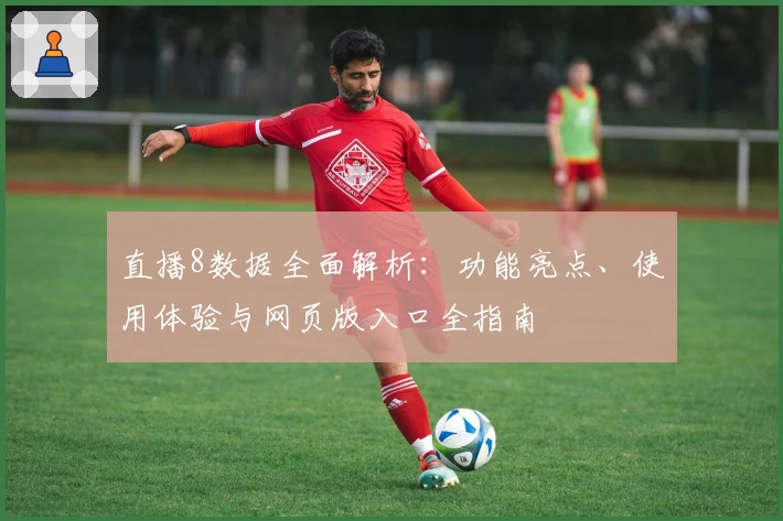 直播8数据全面解析：功能亮点、使用体验与网页版入口全指南