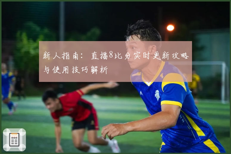 新人指南：直播8比分实时更新攻略与使用技巧解析