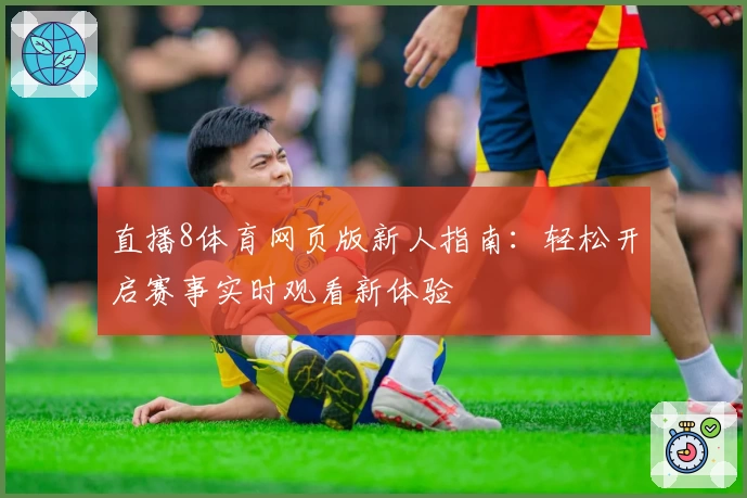 直播8体育网页版新人指南：轻松开启赛事实时观看新体验
