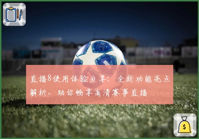 直播8使用体验分享:全新功能亮点解析,助你畅享高清赛事直播