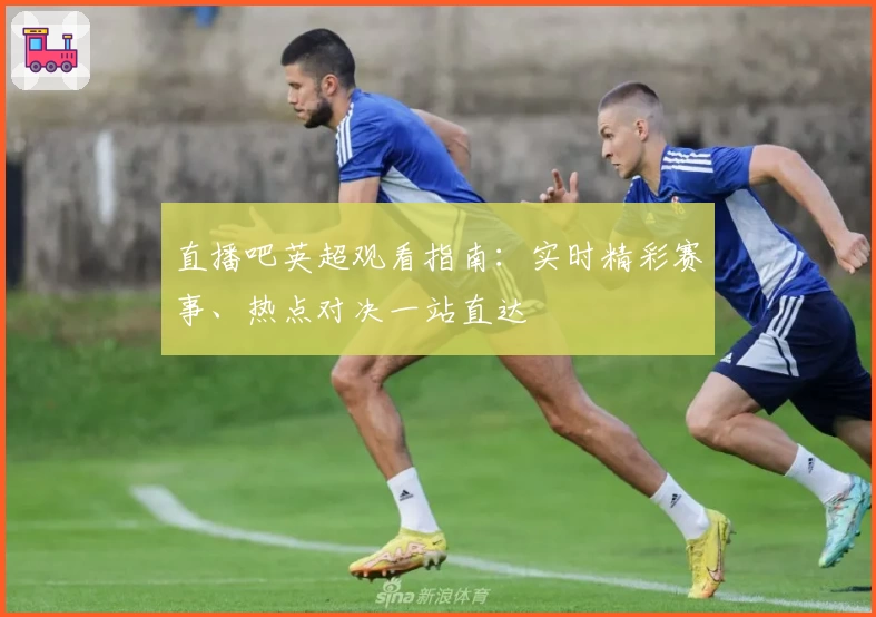 直播吧英超观看指南:实时精彩赛事、热点对决一站直达