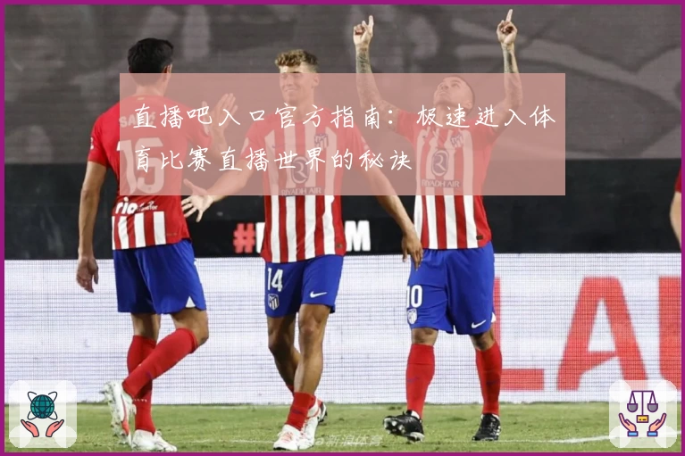 直播吧入口官方指南：极速进入体育比赛直播世界的秘诀