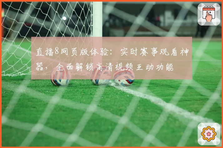 直播8网页版体验：实时赛事观看神器，全面解锁高清视频互动功能