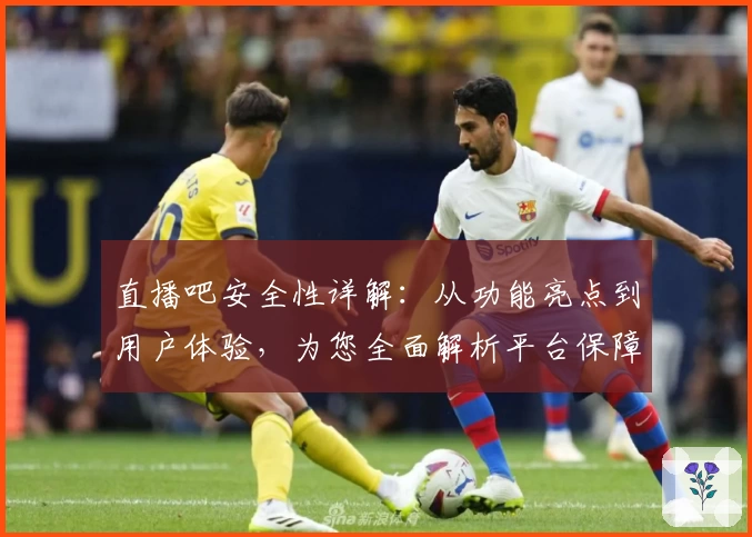 直播吧安全性详解：从功能亮点到用户体验，为您全面解析平台保障措施