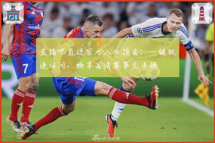直播吧直连官方入口指南：一键极速访问，畅享高清赛事无卡顿