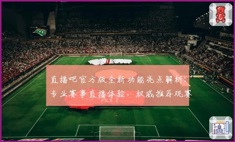 直播吧官方版全新功能亮点解析：专业赛事直播体验，权威推荐观赛神器