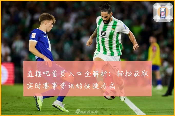 直播吧首页入口全解析：轻松获取实时赛事资讯的快捷方式