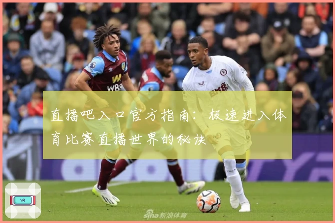 直播吧入口官方指南：极速进入体育比赛直播世界的秘诀