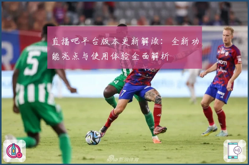 直播吧平台版本更新解读:全新功能亮点与使用体验全面解析