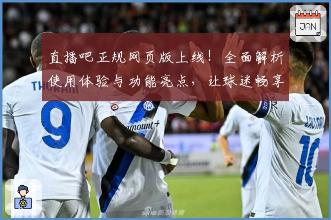直播吧正规网页版上线！全面解析使用体验与功能亮点，让球迷畅享极速赛事资讯