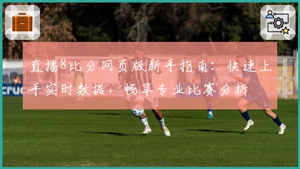 直播8比分网页版新手指南:快速上手实时数据,畅享专业比赛分析
