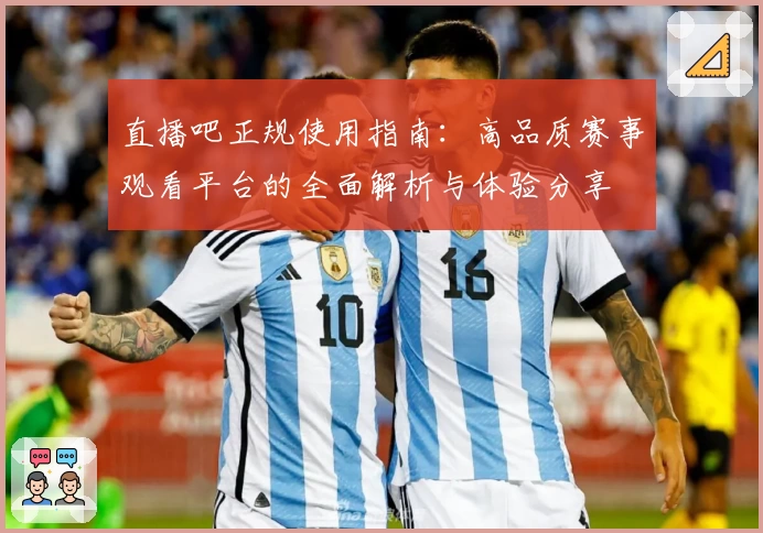直播吧正规使用指南：高品质赛事观看平台的全面解析与体验分享