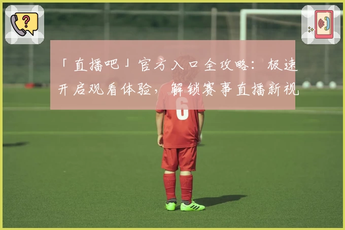 「直播吧」官方入口全攻略:极速开启观看体验,解锁赛事直播新视界