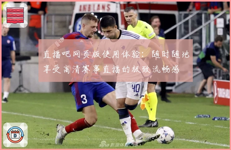 直播吧网页版使用体验:随时随地享受高清赛事直播的极致流畅感